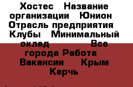 Хостес › Название организации ­ Юнион › Отрасль предприятия ­ Клубы › Минимальный оклад ­ 20 000 - Все города Работа » Вакансии   . Крым,Керчь